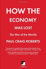 How the Economy Was Lost: War of the Worlds - Paul Craig Roberts