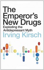 The Emperor's New Drugs: Exploding the Antidepressant Myth - Irving Kirsch