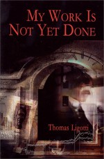 My Work is Not Yet Done: Three Tales of Corporate Horror - Thomas Ligotti, Harry Morris
