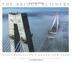 The Bridge Builders and Charleston's Grand New Span - Tony Bartelme