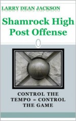 Shamrock High Post Offense: Control the Tempo = Control the Game - Larry Dean Jackson