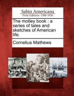 The Motley Book: A Series of Tales and Sketches of American Life. - Cornelius Mathews