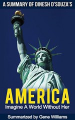 Time Saving Summaries Presents Dinesh D'Souza's America, Imagine A World Without Her - Gene Williams