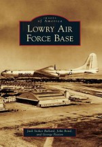 Lowry Air Force Bace (Images of America) - Jack Stokes Ballard, John Bond, George Paxton