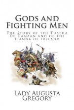 Gods and Fighting Men: The Story of the Tuatha de Danaan and of the Fianna of Ireland - Lady Augusta Gregory