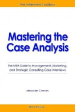 Mastering the Case Analysis: The MBA Guide to Management, Marketing, and Strategic Consulting Case Interviews - Alexander Chernev