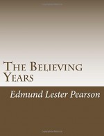 The Believing Years - Edmund Lester Pearson