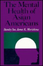 The Mental Health of Asian Americans: Contemporary Issues in Identifying and Treating Mental Problems - Stanley Sue, James K. Morishima