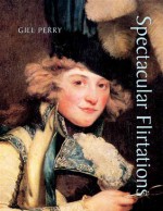 Spectacular Flirtations: Viewing the Actress in British Art and Theater, 1768-1820 - Gillian Perry