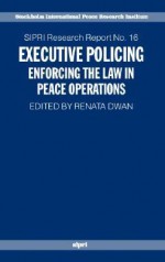 Executive Policing: Enforcing the Law in Peace Operations - Renata Dwan