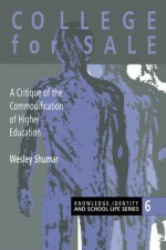 College For Sale: A Critique of the Commodification of Higher Education (Knowledge, Identity, and School Life Series) - Wesley Shumar