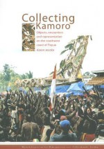 Collecting Kamoro: Objects, Encounters and Representation in Papua (Western New Guinea) - Karen Jacobs