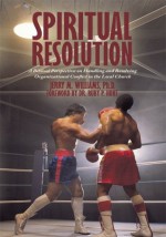 Spiritual Resolution: A Biblical Perspective on Handling and Resolving Organizational Conflict in the Local Church - Jerry M. Williams, Ruby P. Hunt