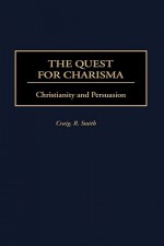 The Quest for Charisma: Christianity and Persuasion - Craig R. Smith