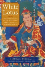 White Lotus: An Explanation of the Seven-line Prayer to Guru Padmasambhava - Jamgön Mipham, Padmakara Translation Group