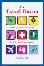 The Travel Doctor: Your Guide to Staying Healthy While You Travel - Mark Wise