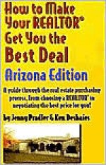 How to Make Your Realtor Get You the Best Deal: A Guide Through the Real Estate Purchasing Process, from Choosing a Realtor to Negotiating the Best De - Jenny Pradler, Ken Deshaies