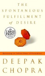 The Spontaneous Fulfillment of Desire: Harnessing the Infinite Power of Coincidence - Deepak Chopra