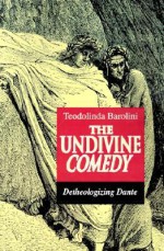 The Undivine Comedy: Detheologizing Dante - Teodolinda Barolini