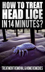 How To Treat Head Lice In 14 Minutes: Treatment, Removal, Home Remedies, Hair Lice Shampoo, How To Kill Lice Eggs, Body Lice Nits, How Do You Get, Head Lice Facts Book - Megan James