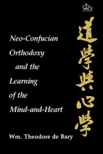 Neo Confucian Orthodoxy And The Learning Of The Mind And Heart - William Theodore de Bary