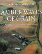 Amber Waves of Grain: America's Farmland from Above - Georg Gerster