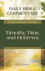 Timothy, Titus, and Hebrews: A Guide for Reflection and Prayer - Dick France