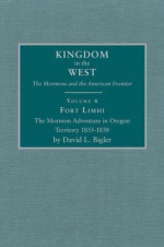 Fort Limhi: The Mormon Adventure in Oregon Territory 1855-1858 - David L. Bigler