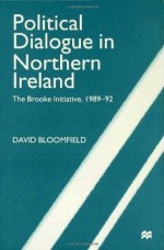 Political Dialogue In Northern Ireland: The Brooke Initiative, 1989 92 - David Bloomfield