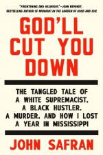 God'll Cut You Down: The Tangled Tale of a White Supremacist, a Black Hustler, a Murder, and How I Lost a Year in Mississippi by Safran, John (2014) Hardcover - John Safran