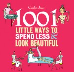 1001 Little Ways to Spend Less & Look Beautiful - Caroline Jones