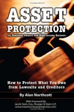 Asset Protection for Business Owners and High-Income Earners: How to Protect What You Own from Lawsuits and Creditors - Alan Northcott