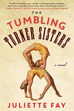 The Tumbling Turner Sisters: A Novel - Juliette Fay