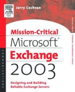 Mission-Critical Microsoft Exchange 2003: Designing and Building Reliable Exchange Servers - Jerry Cochran