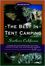 The Best in Tent Camping: Southern California, 2nd: A Guide for Campers Who Hate RVs, Concrete Slabs, and Loud Portable Stereos - Bill Mai