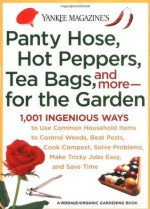 Yankee Magazine's Pantyhose, Hot Peppers, Tea Bags, and More-for the Garden: 1,001 Ingenious Ways to Use Common Household Items to Control Weeds, Beat ... and Save Time (Yankee Magazine Guidebook) - Editors of Yankee Magazine