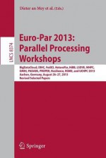 Euro-Par 2013: Parallel Processing Workshops: Bigdatacloud, Dihc, Fedici, Heteropar, Hibb, Lsdve, Mhpc, Omhi, Padabs, Proper, Resilience, Rome, Uchpc 2013, Aachen, Germany, August 26-30, 2013. Revised Selected Papers - Dieter An Mey, Michael Alexander, Bientinesi Paolo, Mario Cannataro, Carsten Clauss, Alexandru Costan, Gabor Kecskemeti, Christine Morin, Laura Ricci, Julio Sahuquillo, Martin Schulz, Vittorio Scarano, Scott Ostercamp, Josef Weidendorfer