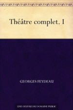 Théâtre complet. I (French Edition) - Georges Feydeau