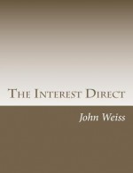 The Interest Direct: An Intuitively Obvious Approach to a Basic Understanding of the Interest for the Casual Observer - John Weiss