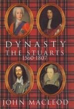 Dynasty: The Stuarts: 1560-1807 - John MacLeod