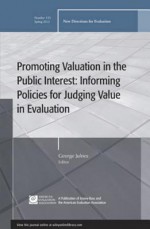 Promoting Value in the Public Interest: Informing Policies for Judging Value in Evaluation: New Directions for Evaluation, Number 133 - Ev, George Julnes