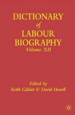 The Dictionary of Labour Biography: Volume Twelve - David Howell, Keith Gildart