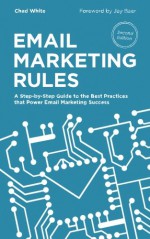 Email Marketing Rules: A Step-by-Step Guide to the Best Practices that Power Email Marketing Success - Chad White, Jay Baer