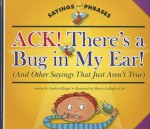 Ack! There's a Bug in My Ear! (and Other Sayings That Just Aren't True) - Cynthia Fitterer Klingel