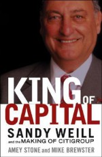 King of Capital: Sandy Weill and the Making of Citigroup - Mike Brewster