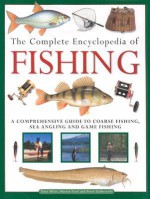 The Complete Encyclopedia of Fishing: A Comprehensive Guide to Coarse Fishing, Sea Angling and Game F Ishing - Martin Ford