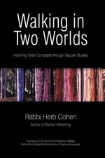 Walking in Two Worlds: Visioning Torah Concepts Through Secular Studies - Herb Cohen