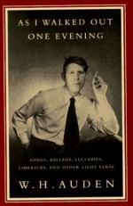 As I Walked Out One Evening: Songs, Ballads, Lullabies, Limericks & Other Light Verse - W.H. Auden