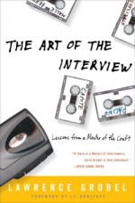 The Art of the Interview: Lessons from a Master of the Craft - Lawrence Grobel