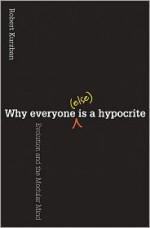 Why Everyone (Else) Is a Hypocrite: Evolution and the Modular Mind - Robert Kurzban